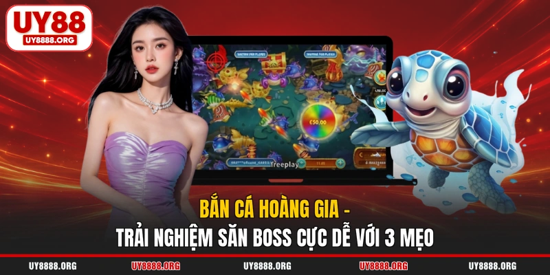Bắn Cá Hoàng Gia - Trải Nghiệm Săn Boss Cực Dễ Với 3 Mẹo