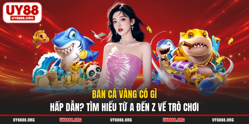 Bắn Cá Vàng Có Gì Hấp Dẫn? Tìm Hiểu Từ A Đến Z Về Trò Chơi