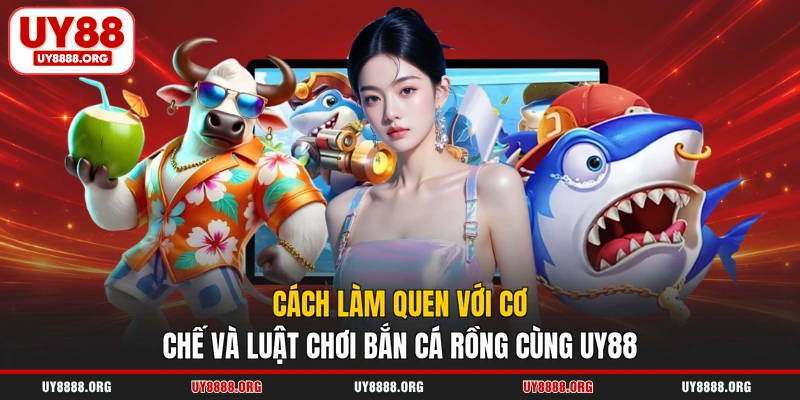 Cách làm quen với cơ chế và luật chơi bắn cá Rồng cùng UY88
