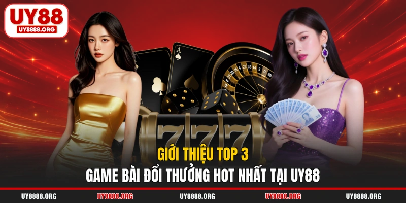 Giới thiệu top 3 game bài đổi thưởng hot nhất tại UY88