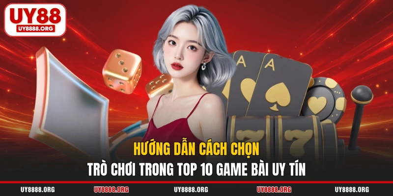 Hướng dẫn cách chọn trò chơi trong top 10 game bài uy tín Hướng dẫn cách chọn trò chơi trong top 10 game bài uy tín