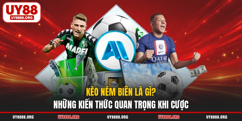 Kèo Ném Biên Là Gì? Những Kiến Thức Quan Trọng Khi Cược