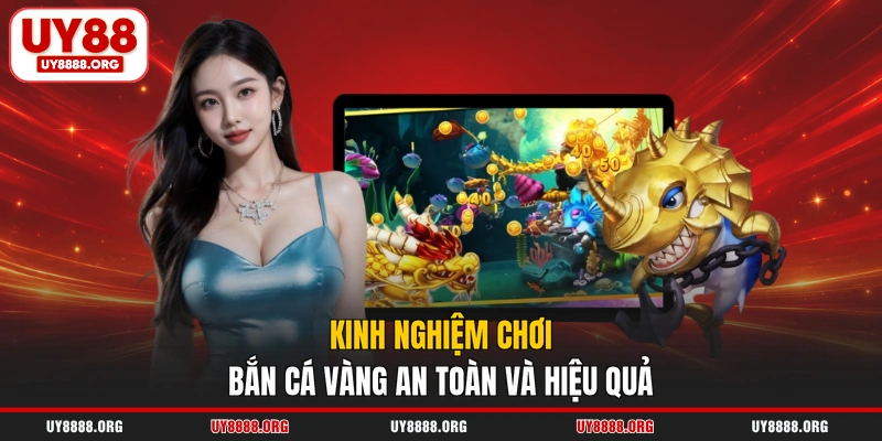 Kinh nghiệm chơi bắn cá vàng an toàn và hiệu quả