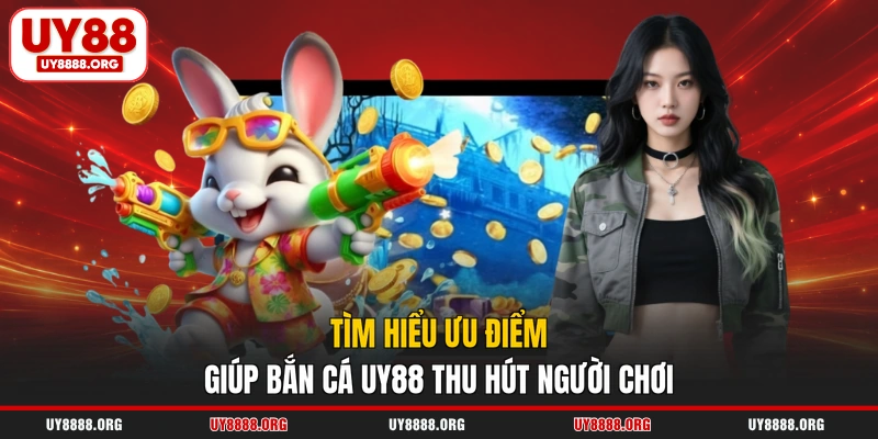 Tìm hiểu ưu điểm giúp bắn cá UY88 thu hút người chơi